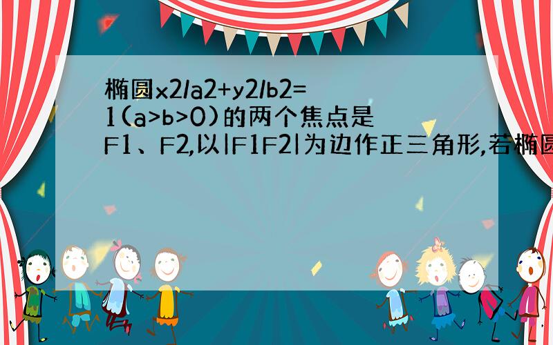 椭圆x2/a2+y2/b2=1(a>b>0)的两个焦点是F1、F2,以|F1F2|为边作正三角形,若椭圆恰平分三角形的另