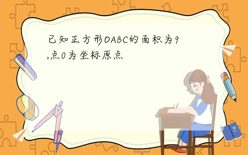 已知正方形OABC的面积为9,点0为坐标原点