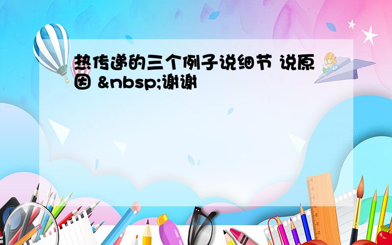 热传递的三个例子说细节 说原因  谢谢