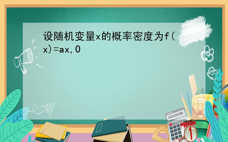 设随机变量x的概率密度为f(x)=ax,0