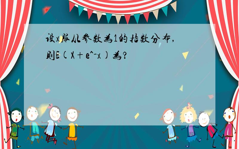 设x服从参数为1的指数分布,则E(X+e^-x)为?