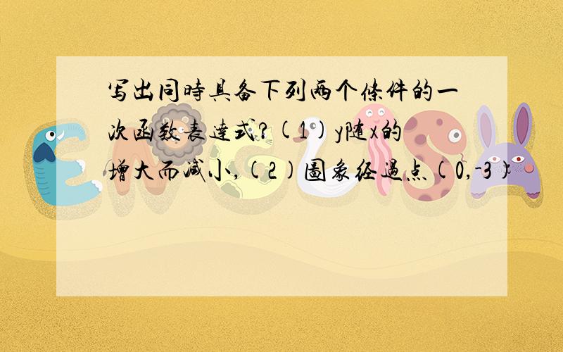 写出同时具备下列两个条件的一次函数表达式?(1)y随x的增大而减小,(2)图象经过点(0,-3)