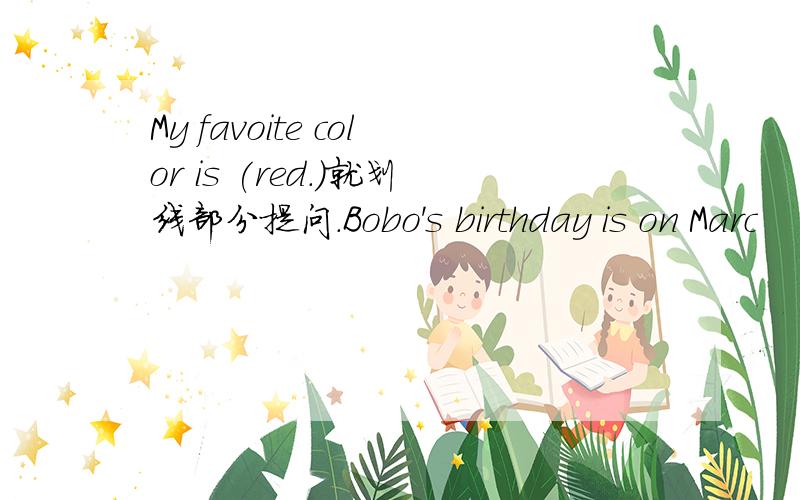 My favoite color is (red.)就划线部分提问.Bobo's birthday is on Marc