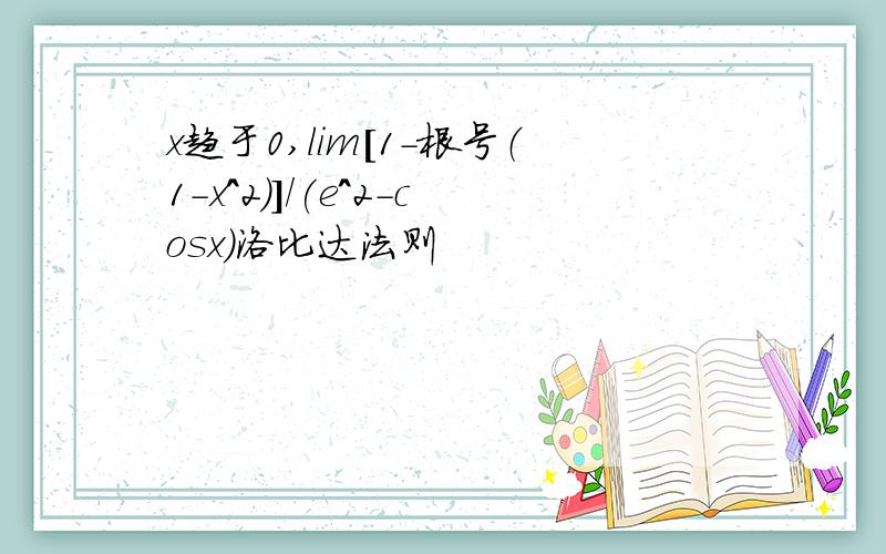 x趋于0,lim[1-根号（1-x^2)]/(e^2-cosx)洛比达法则