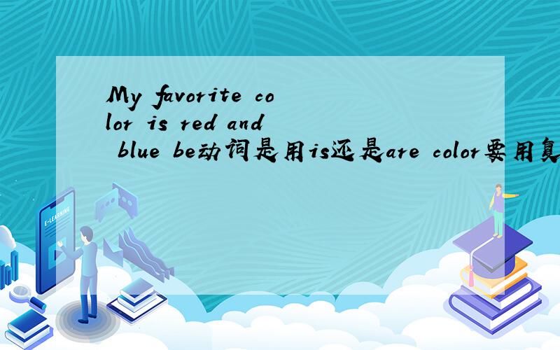 My favorite color is red and blue be动词是用is还是are color要用复数吗 还