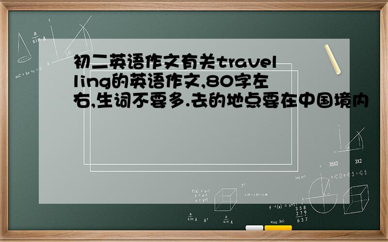 初二英语作文有关travelling的英语作文,80字左右,生词不要多.去的地点要在中国境内