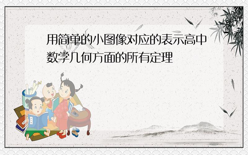 用简单的小图像对应的表示高中数学几何方面的所有定理