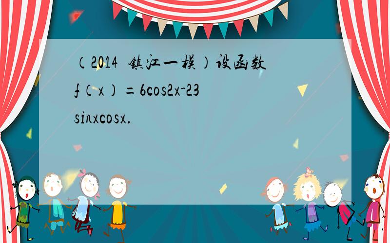 （2014•镇江一模）设函数f（x）=6cos2x-23sinxcosx．