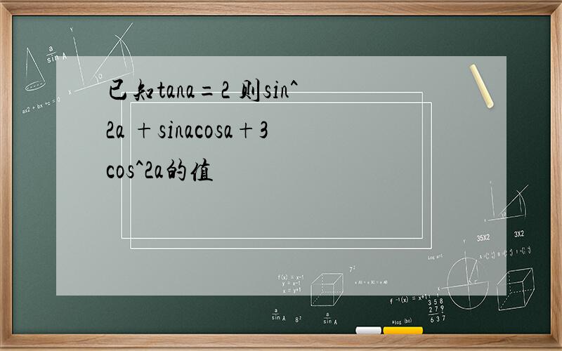 已知tana=2 则sin^2a +sinacosa+3cos^2a的值