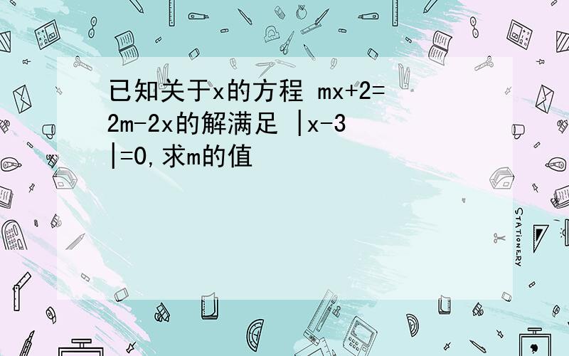 已知关于x的方程 mx+2=2m-2x的解满足 |x-3|=0,求m的值