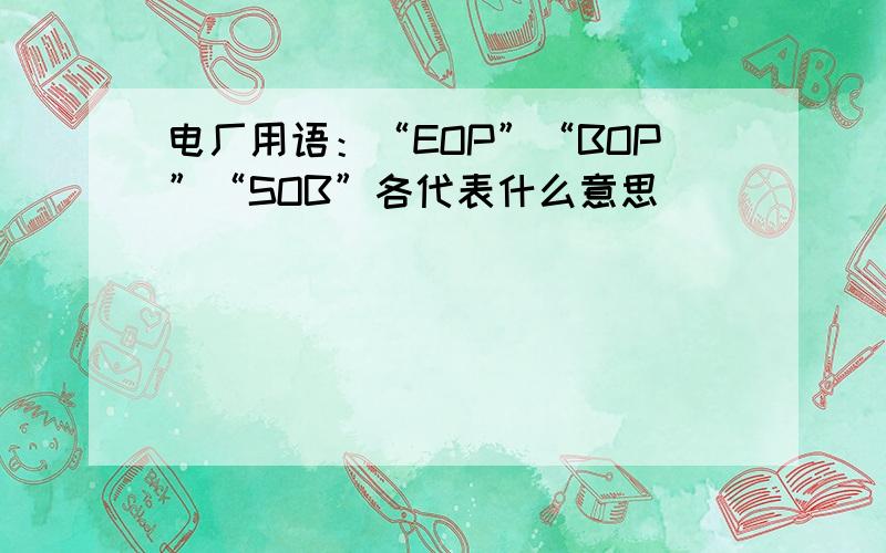 电厂用语：“EOP”“BOP”“SOB”各代表什么意思