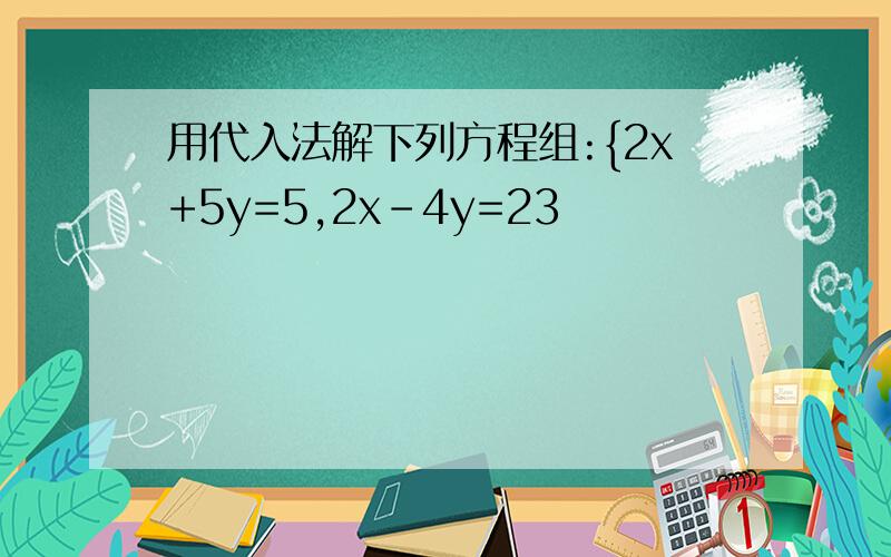 用代入法解下列方程组:{2x+5y=5,2x-4y=23