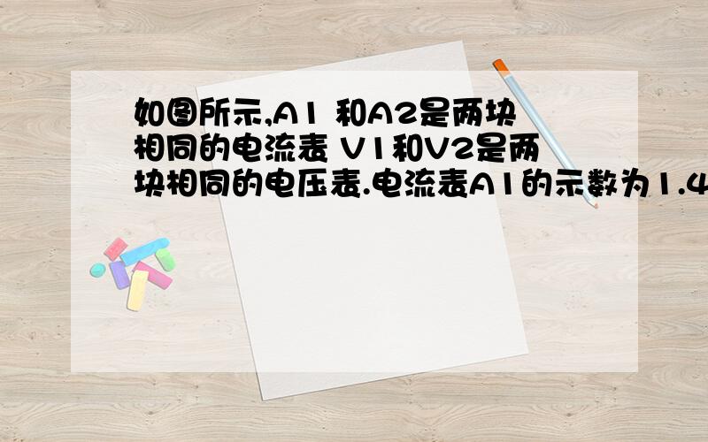 如图所示,A1 和A2是两块相同的电流表 V1和V2是两块相同的电压表.电流表A1的示数为1.4mA 电压表V1 和V2