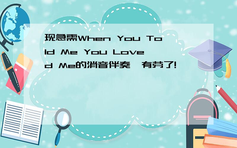 现急需When You Told Me You Loved Me的消音伴奏,有劳了!