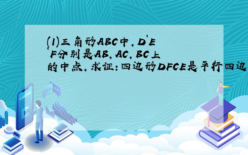 (1)三角形ABC中,D`E`F分别是AB,AC,BC上的中点,求证:四边形DFCE是平行四边形