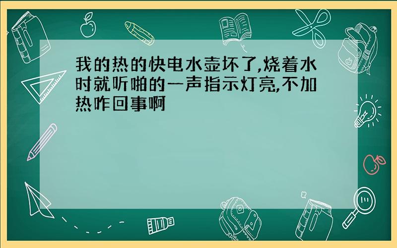 我的热的快电水壶坏了,烧着水时就听啪的一声指示灯亮,不加热咋回事啊