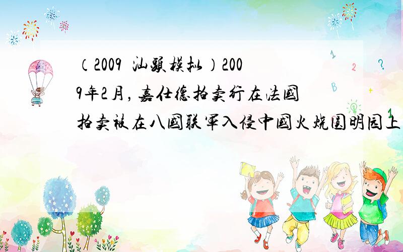 （2009•汕头模拟）2009年2月，嘉仕德拍卖行在法国拍卖被在八国联军入侵中国火烧圆明园上后流失的国宝-铜铸的兔首和鼠