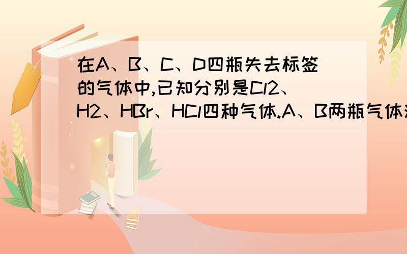 在A、B、C、D四瓶失去标签的气体中,已知分别是Cl2、H2、HBr、HCl四种气体.A、B两瓶气体混合经光照发生爆炸,