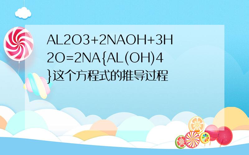 AL2O3+2NAOH+3H2O=2NA{AL(OH)4}这个方程式的推导过程