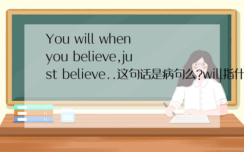 You will when you believe,just believe..这句话是病句么?will指什么?