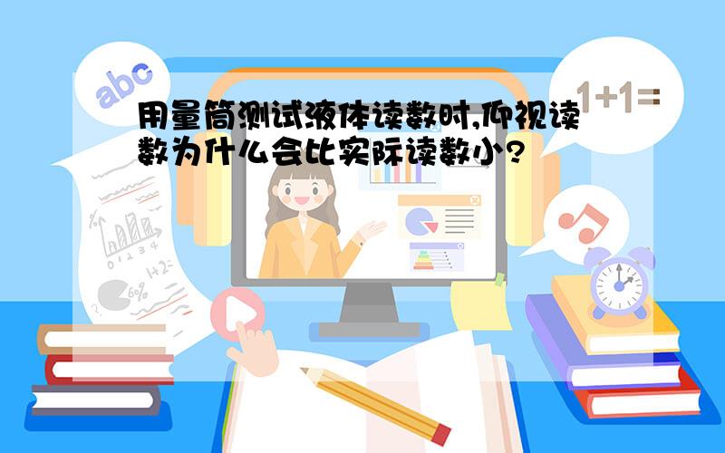 用量筒测试液体读数时,仰视读数为什么会比实际读数小?