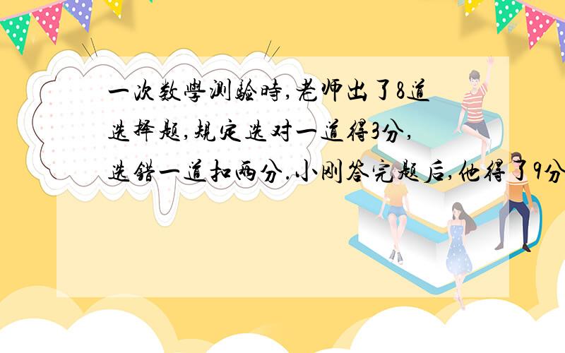 一次数学测验时,老师出了8道选择题,规定选对一道得3分,选错一道扣两分.小刚答完题后,他得了9分,小刚