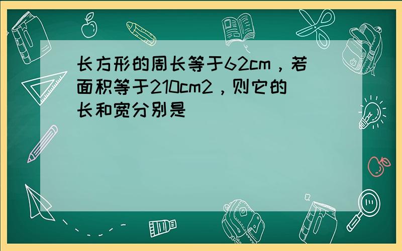 长方形的周长等于62cm，若面积等于210cm2，则它的长和宽分别是（　　）