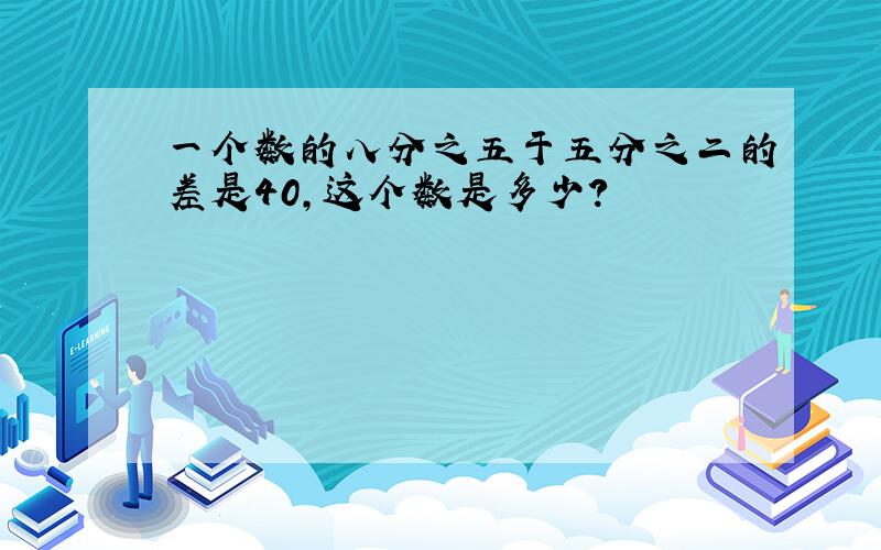 一个数的八分之五于五分之二的差是40,这个数是多少?