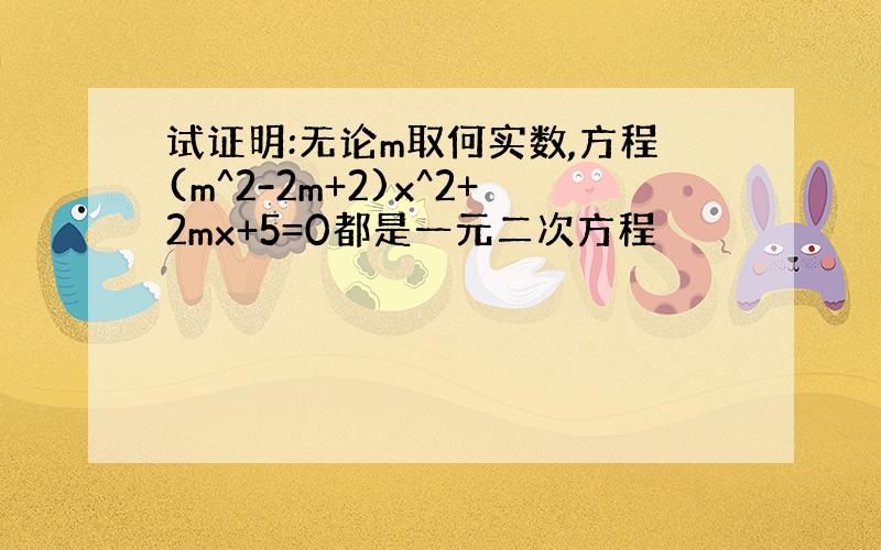 试证明:无论m取何实数,方程(m^2-2m+2)x^2+2mx+5=0都是一元二次方程