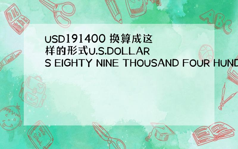 USD191400 换算成这样的形式U.S.DOLLARS EIGHTY NINE THOUSAND FOUR HUND