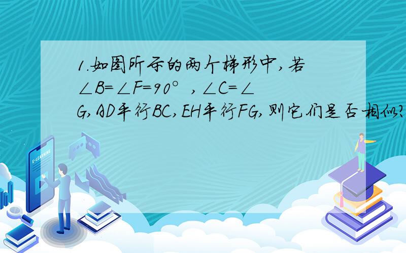 1.如图所示的两个梯形中,若∠B=∠F=90°,∠C=∠G,AD平行BC,EH平行FG,则它们是否相似?