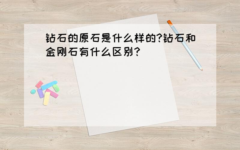 钻石的原石是什么样的?钻石和金刚石有什么区别?