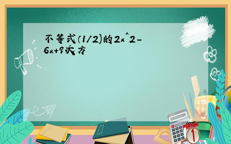 不等式（1/2)的2x^2-6x+9次方