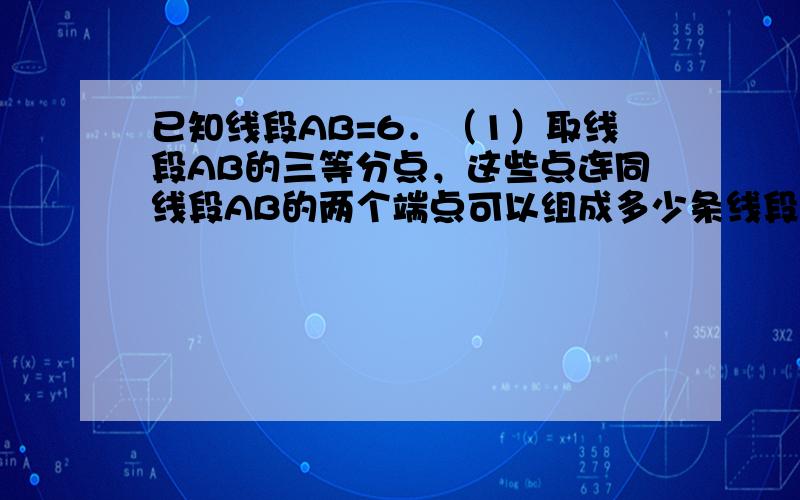 已知线段AB=6．（1）取线段AB的三等分点，这些点连同线段AB的两个端点可以组成多少条线段，求这些线段长度的和；（2）