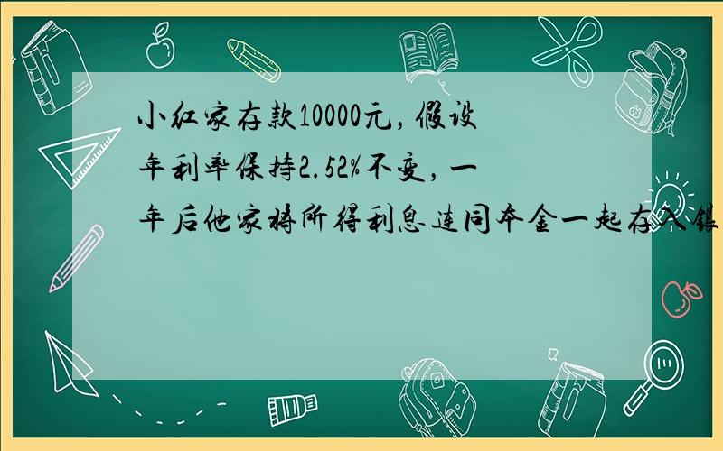 小红家存款10000元，假设年利率保持2.52%不变，一年后他家将所得利息连同本金一起存入银行，第二年后小红家应取回本息