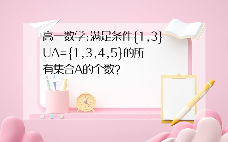 高一数学:满足条件{1,3}UA={1,3,4,5}的所有集合A的个数?