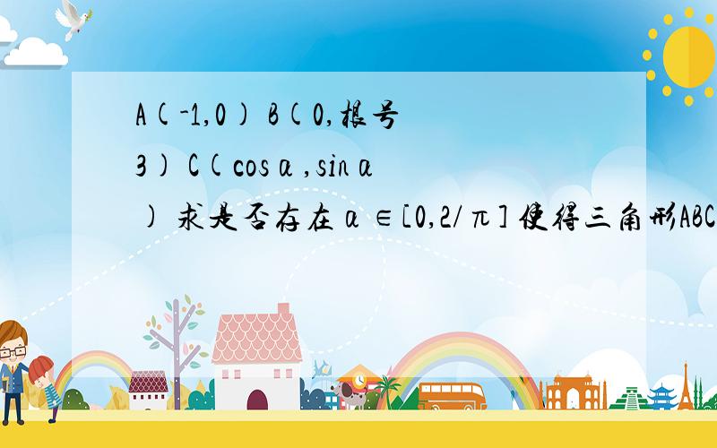 A(-1,0) B(0,根号3) C(cosα,sinα) 求是否存在α∈[0,2/π] 使得三角形ABC是钝角三角形