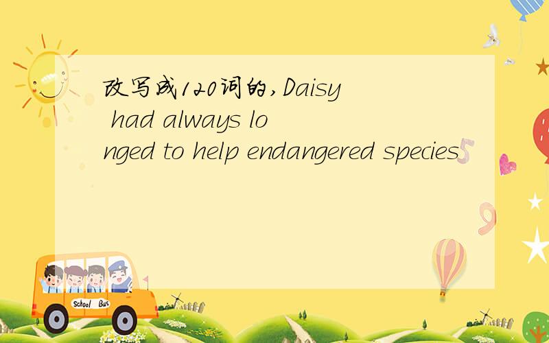 改写成120词的,Daisy had always longed to help endangered species