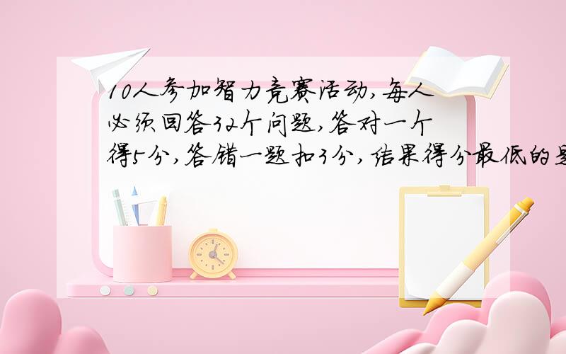 10人参加智力竞赛活动,每人必须回答32个问题,答对一个得5分,答错一题扣3分,结果得分最低的是0分,