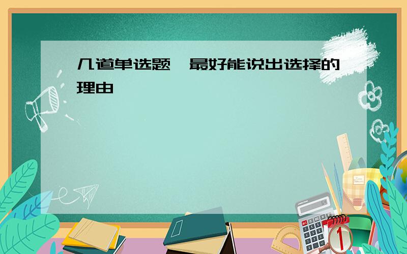 几道单选题,最好能说出选择的理由,