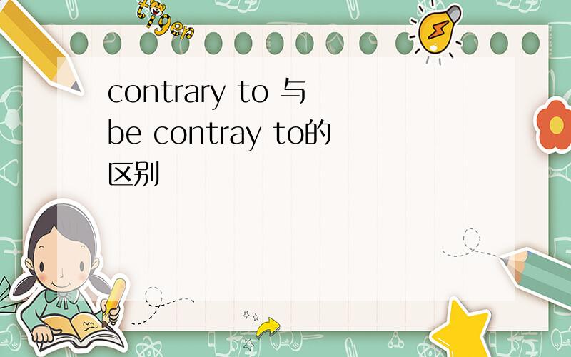 contrary to 与 be contray to的区别