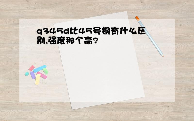 q345d比45号钢有什么区别,强度那个高?