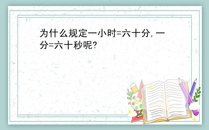 为什么规定一小时=六十分,一分=六十秒呢?