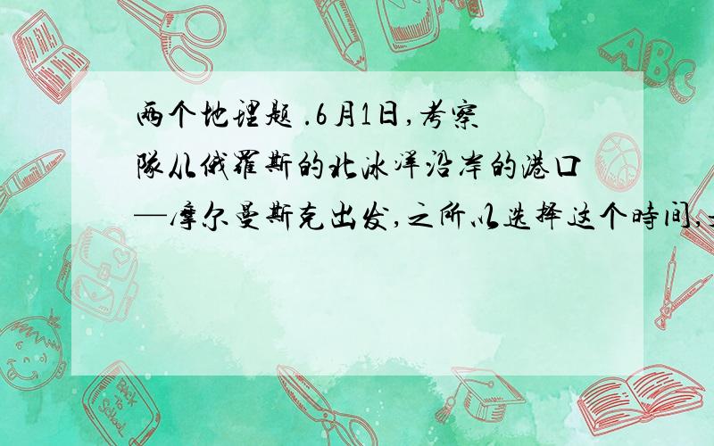 两个地理题 .6月1日,考察队从俄罗斯的北冰洋沿岸的港口—摩尔曼斯克出发,之所以选择这个时间,是因为该港口冬季结冰,不能