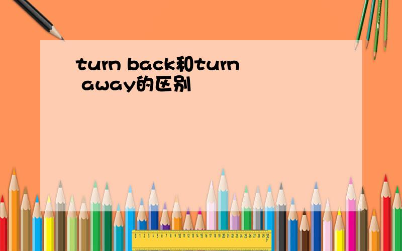 turn back和turn away的区别