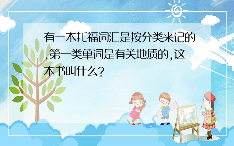 有一本托福词汇是按分类来记的,第一类单词是有关地质的,这本书叫什么?