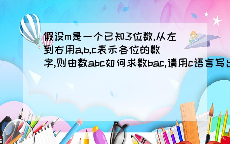 假设m是一个已知3位数,从左到右用a,b,c表示各位的数字,则由数abc如何求数bac,请用c语言写出表达式.