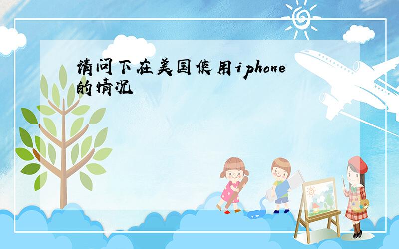 请问下在美国使用iphone的情况