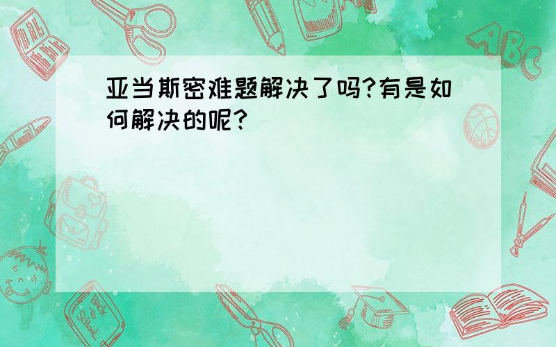 亚当斯密难题解决了吗?有是如何解决的呢?