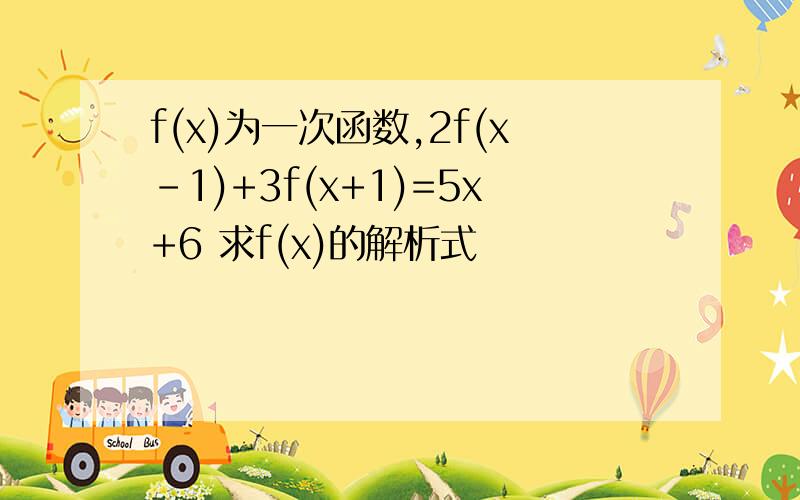 f(x)为一次函数,2f(x-1)+3f(x+1)=5x+6 求f(x)的解析式